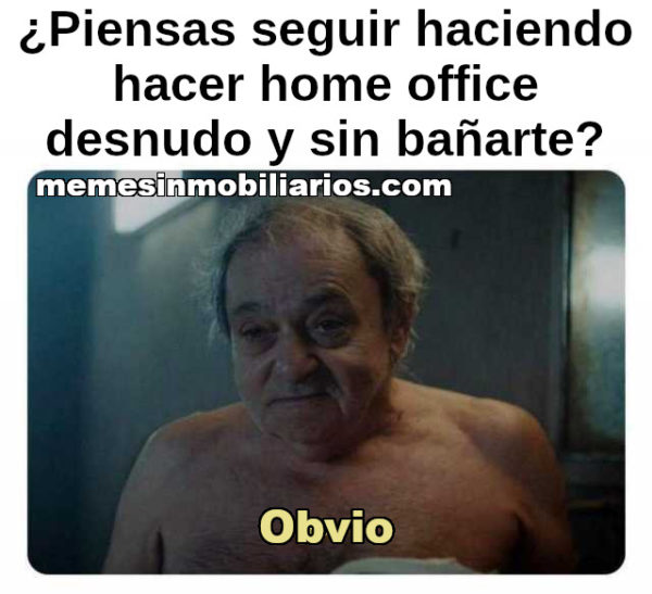 ¡¿Piensas seguir haciendo home office desnudo y sin bañarte?!... Obvio